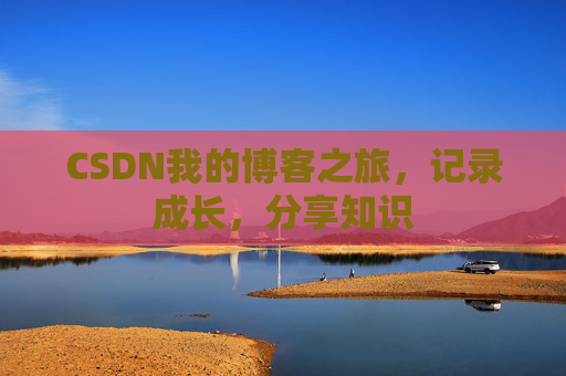 CSDN我的博客之旅，记录成长，分享知识